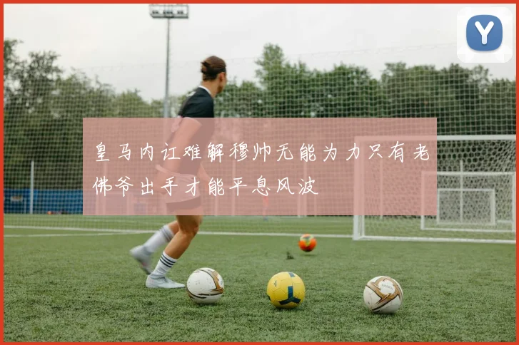 皇马内讧难解穆帅无能为力只有老佛爷出手才能平息风波
