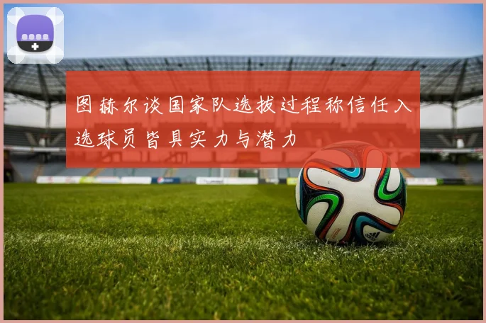 图赫尔谈国家队选拔过程称信任入选球员皆具实力与潜力