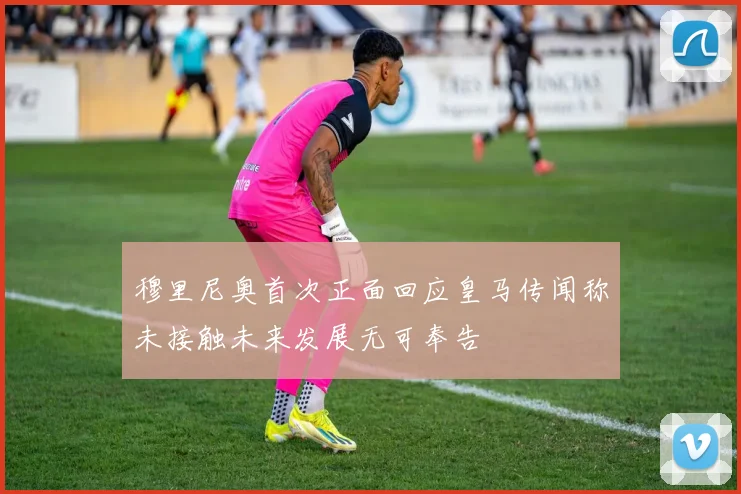 穆里尼奥首次正面回应皇马传闻称未接触未来发展无可奉告